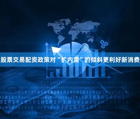 股票交易配资政策对“扩内需”的倾斜更利好新消费