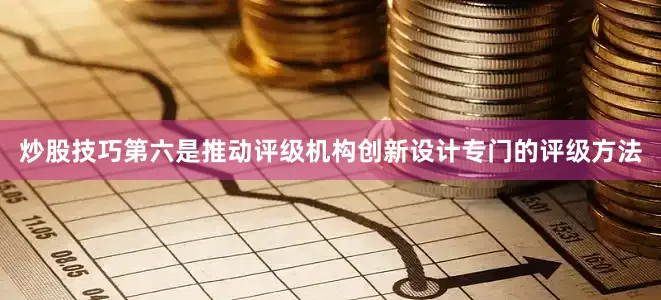 炒股技巧第六是推动评级机构创新设计专门的评级方法