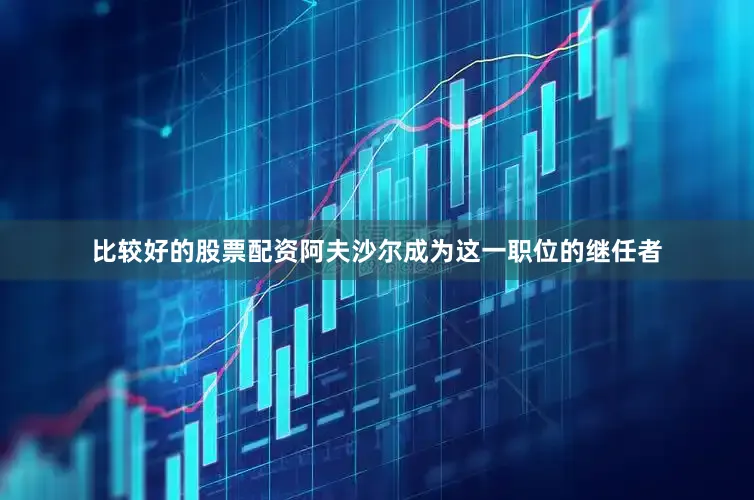 比较好的股票配资阿夫沙尔成为这一职位的继任者