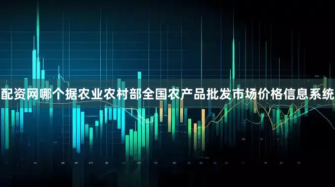 配资网哪个据农业农村部全国农产品批发市场价格信息系统