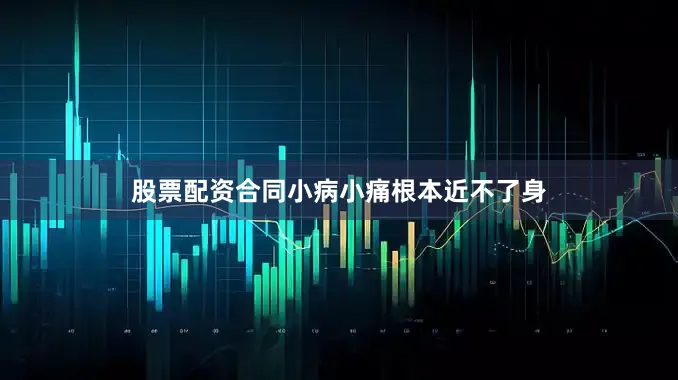 股票配资合同小病小痛根本近不了身