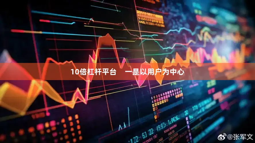 10倍杠杆平台    一是以用户为中心