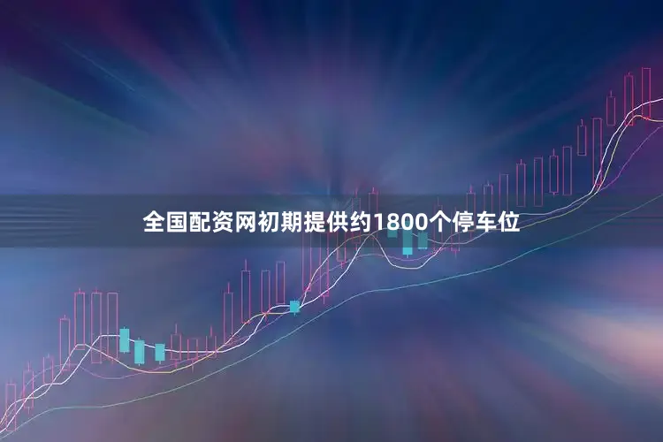 全国配资网初期提供约1800个停车位