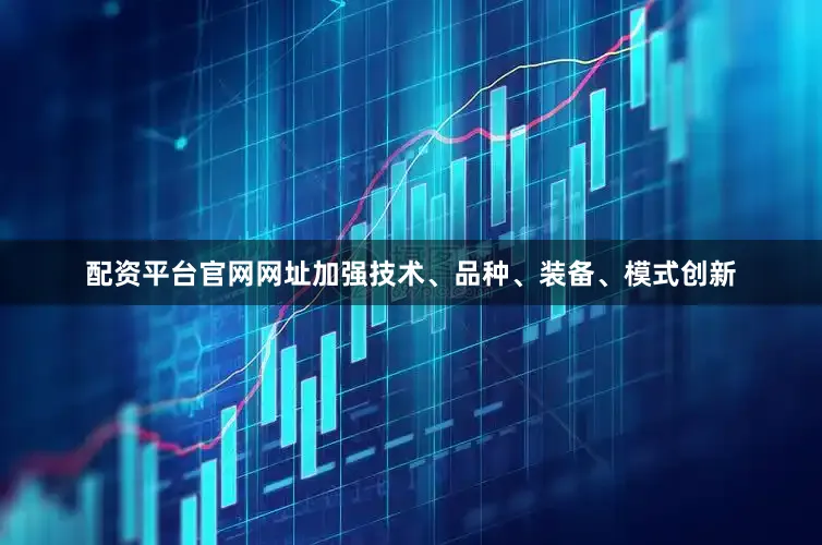 配资平台官网网址加强技术、品种、装备、模式创新