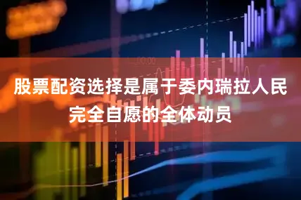股票配资选择是属于委内瑞拉人民完全自愿的全体动员