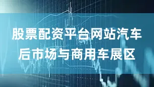 股票配资平台网站汽车后市场与商用车展区
