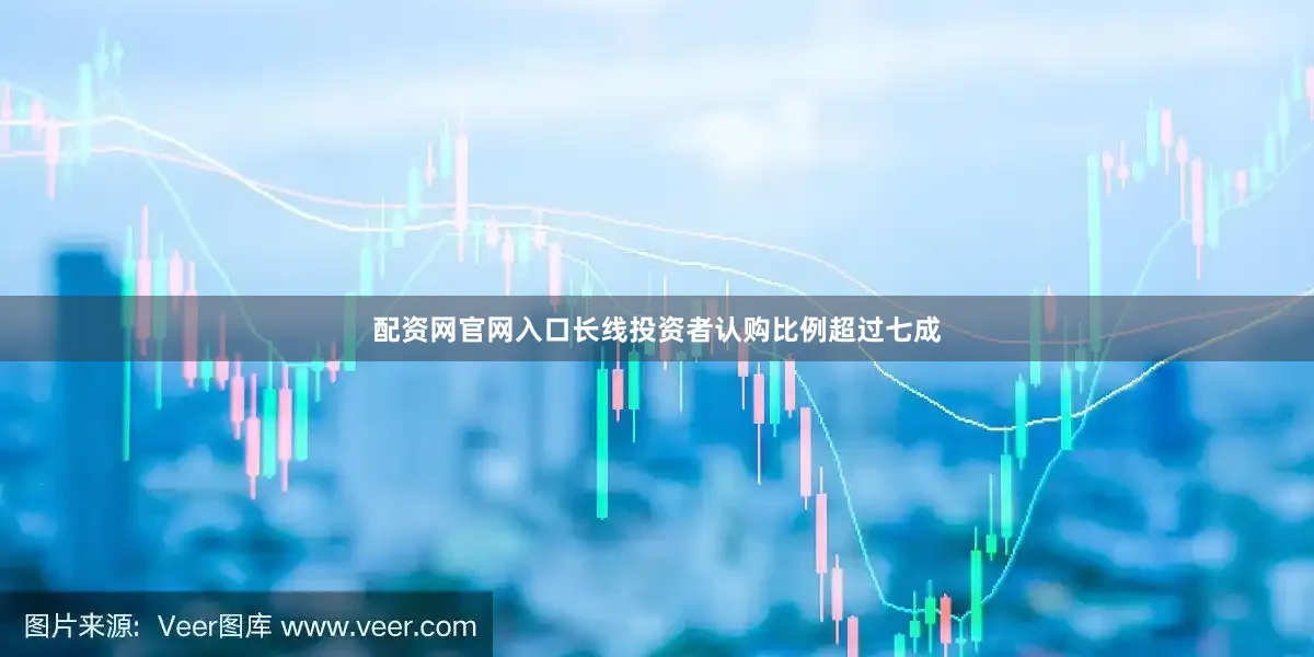 配资网官网入口长线投资者认购比例超过七成