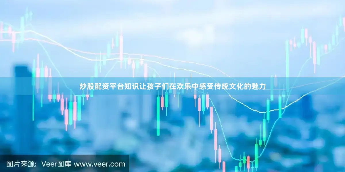 炒股配资平台知识让孩子们在欢乐中感受传统文化的魅力