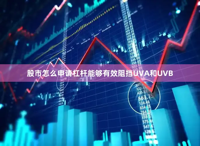 股市怎么申请杠杆能够有效阻挡UVA和UVB