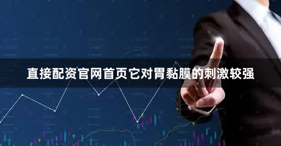 直接配资官网首页它对胃黏膜的刺激较强