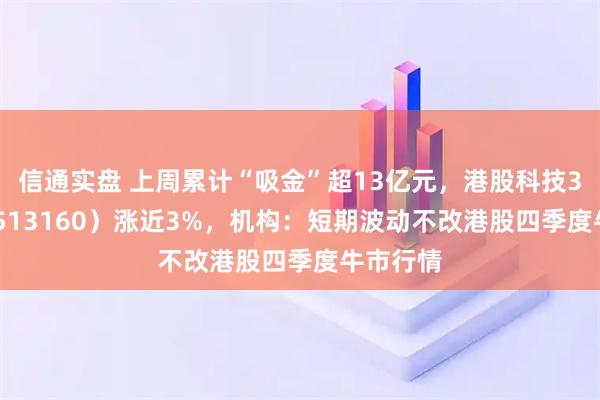 信通实盘 上周累计“吸金”超13亿元，港股科技30ETF（513160）涨近3%，机构：短期波动不改港股四季度牛市行情