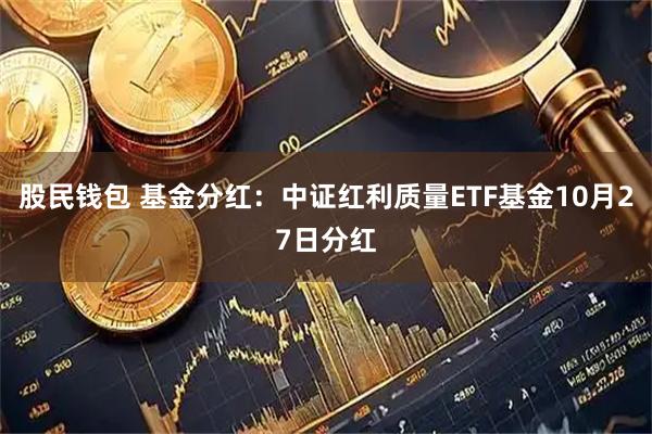 股民钱包 基金分红：中证红利质量ETF基金10月27日分红