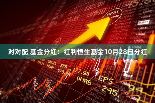 对对配 基金分红：红利恒生基金10月28日分红