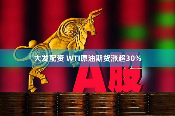 大发配资 WTI原油期货涨超30%